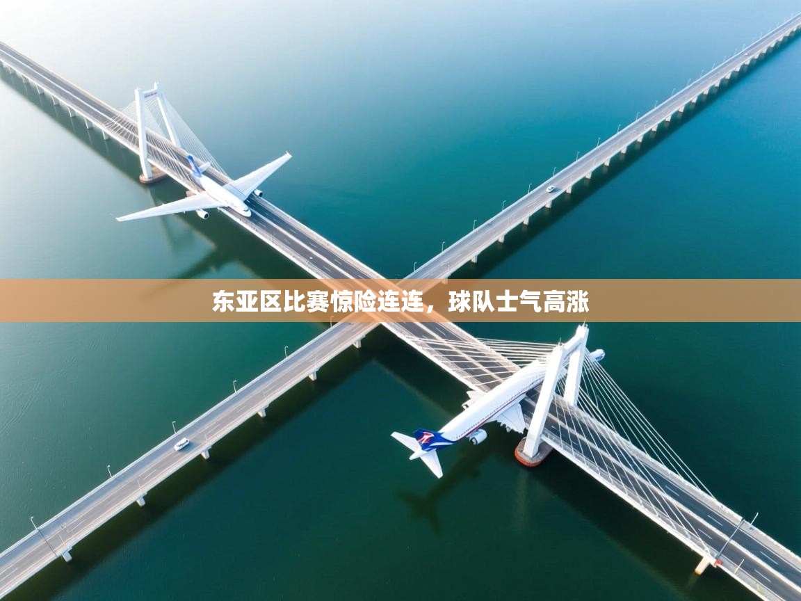 东亚区比赛惊险连连,球队士气高涨 第1张