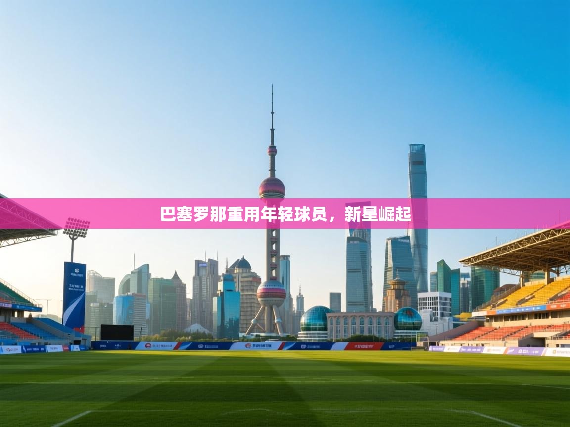 巴塞罗那重用年轻球员，新星崛起  第1张